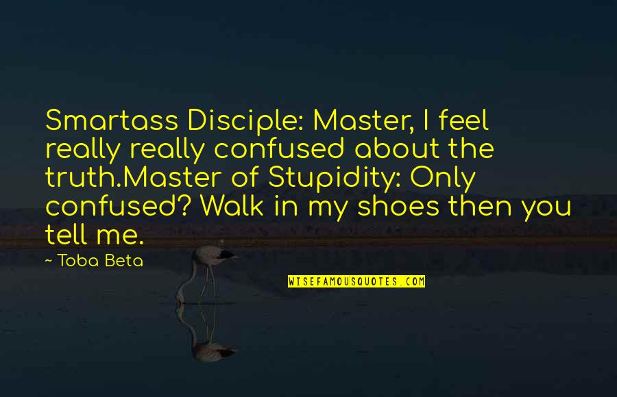 Confused Life Quotes By Toba Beta: Smartass Disciple: Master, I feel really really confused