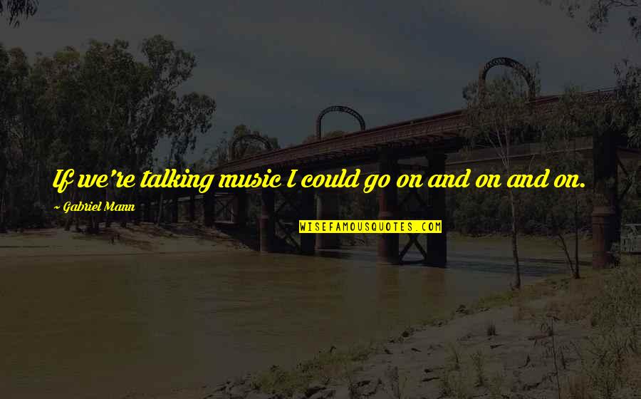 Confused Love Tumblr Quotes By Gabriel Mann: If we're talking music I could go on