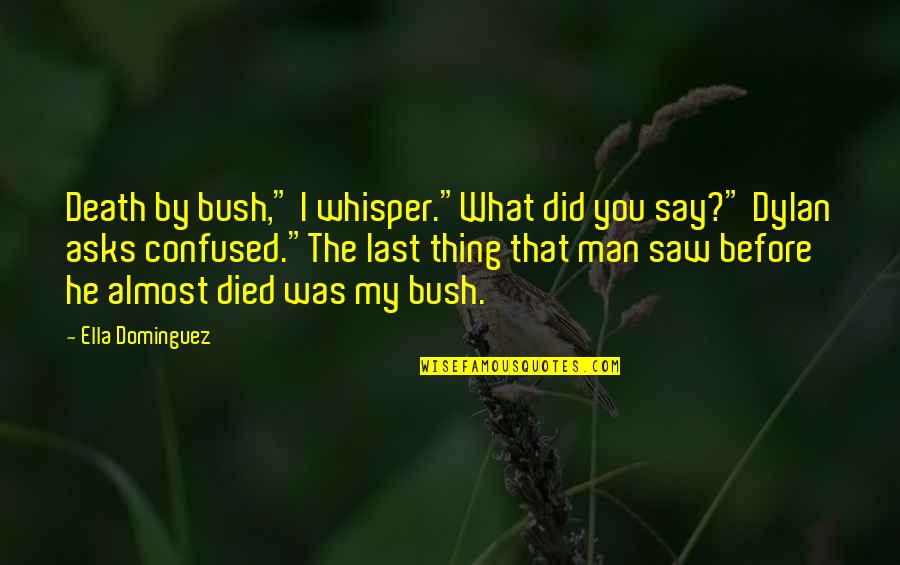 Confused Man Quotes By Ella Dominguez: Death by bush," I whisper."What did you say?"
