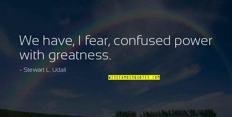 Confused Man Quotes By Stewart L. Udall: We have, I fear, confused power with greatness.