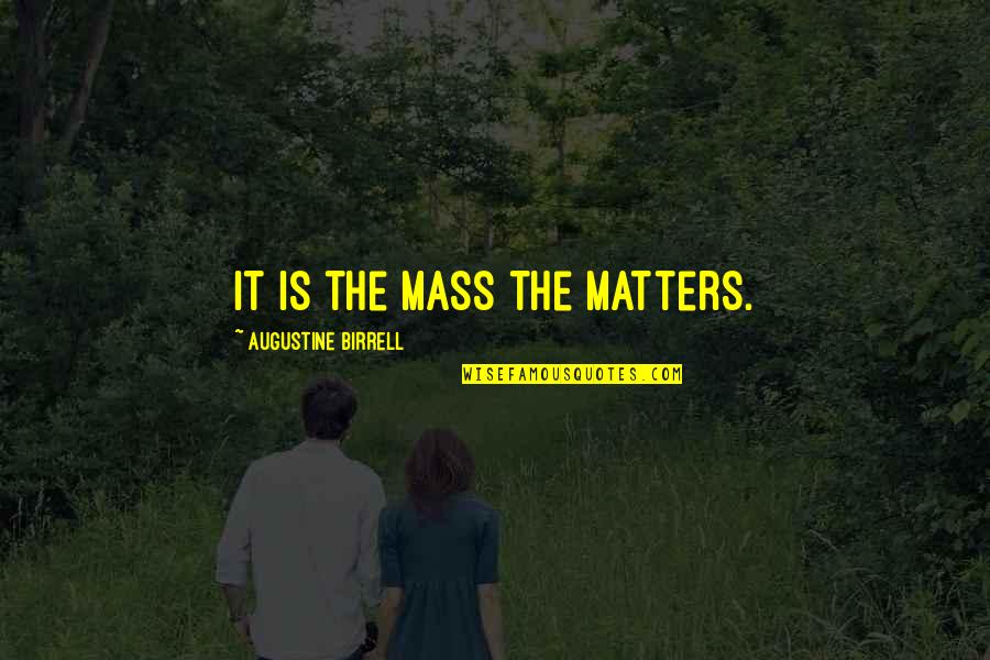Confused Minds Quotes By Augustine Birrell: It is the Mass the matters. Confused Minds Quotes By Augustine Birrell: It is the Mass the matters.