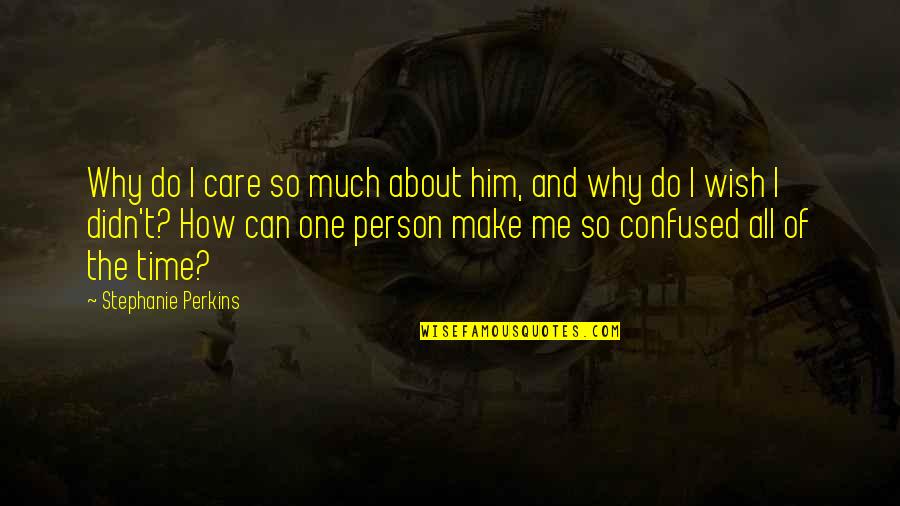Confused Person Quotes By Stephanie Perkins: Why do I care so much about him,