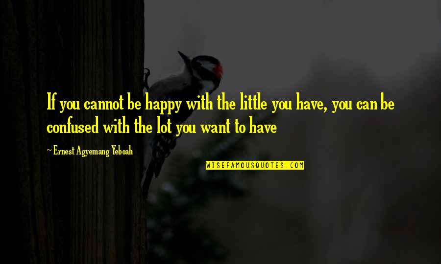 Confused Quotes And Quotes By Ernest Agyemang Yeboah: If you cannot be happy with the little