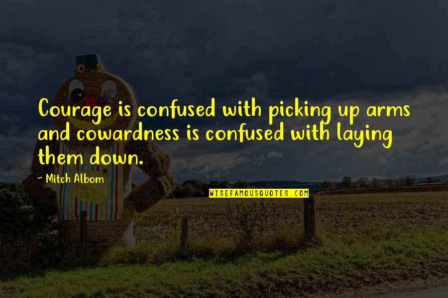 Confused Quotes By Mitch Albom: Courage is confused with picking up arms and