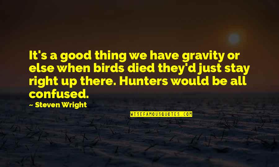 Confused Quotes By Steven Wright: It's a good thing we have gravity or