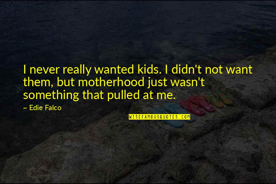 Confused To Choose Quotes By Edie Falco: I never really wanted kids. I didn't not