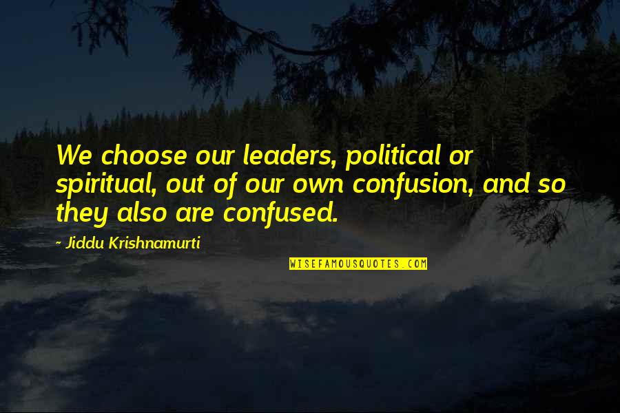 Confused To Choose Quotes By Jiddu Krishnamurti: We choose our leaders, political or spiritual, out