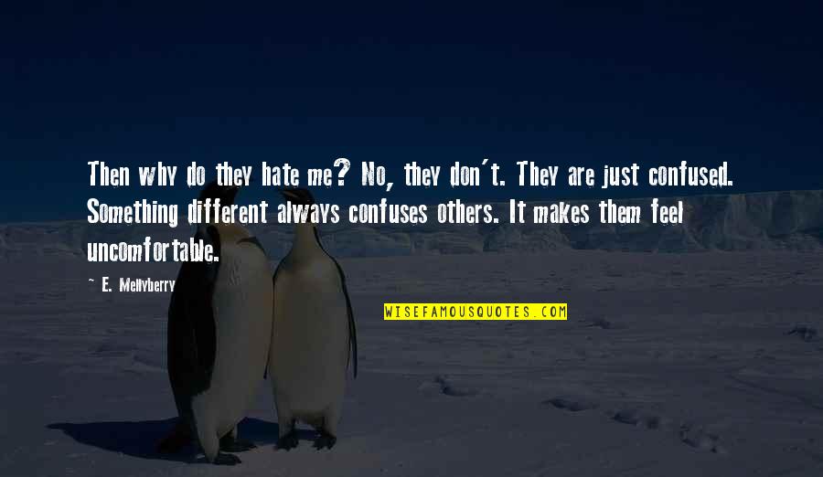 Confuses Me Quotes By E. Mellyberry: Then why do they hate me? No, they