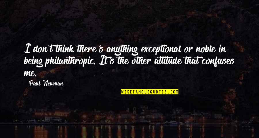 Confuses Me Quotes By Paul Newman: I don't think there's anything exceptional or noble