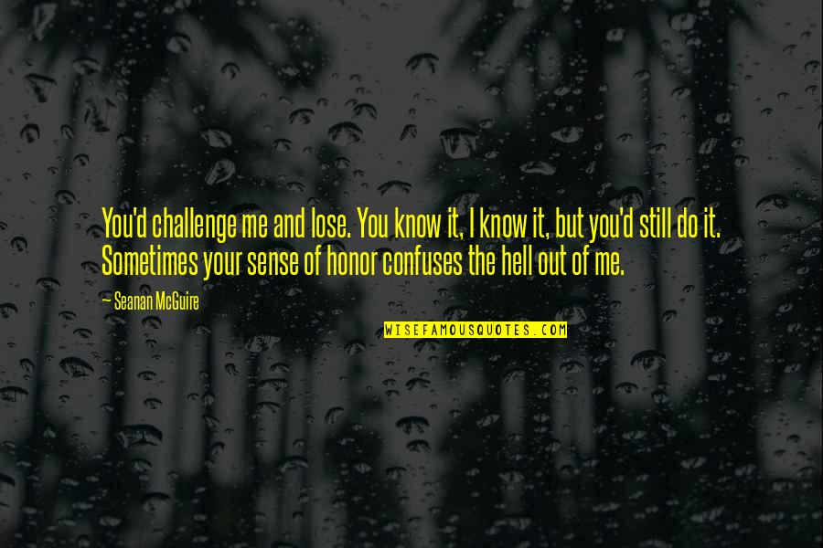 Confuses Me Quotes By Seanan McGuire: You'd challenge me and lose. You know it,