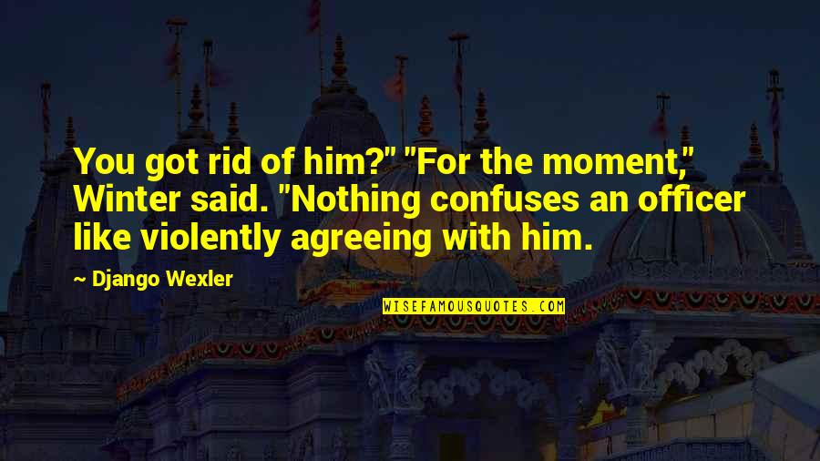 Confuses Quotes By Django Wexler: You got rid of him?" "For the moment," Confuses Quotes By Django Wexler: You got rid of him?" "For the moment,"