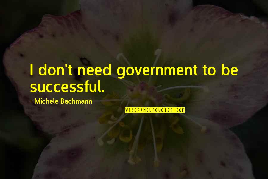 Confusing Friendship Quotes By Michele Bachmann: I don't need government to be successful.