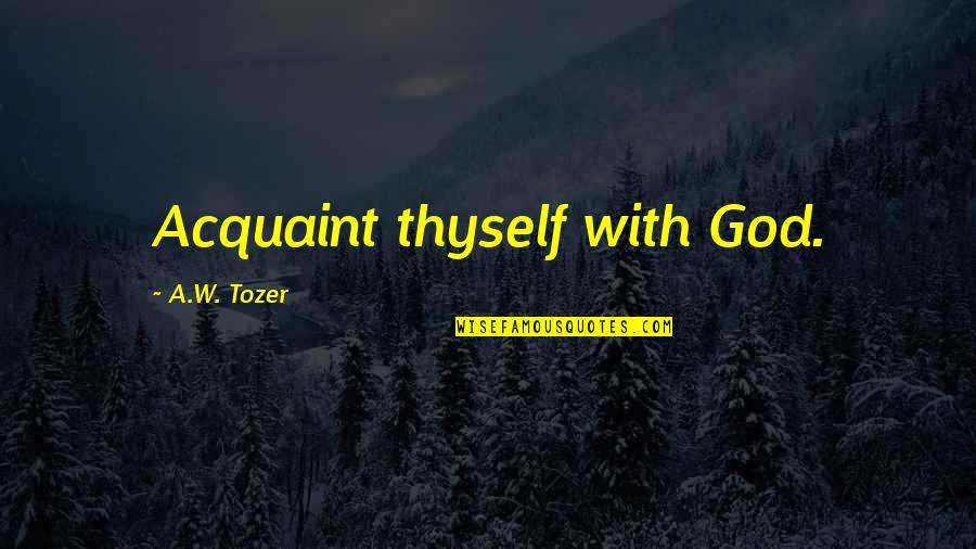 Confusing Friendships Quotes By A.W. Tozer: Acquaint thyself with God.