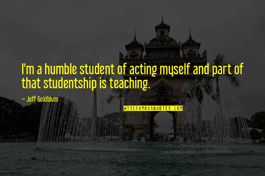 Confusing Kindness For Weakness Quotes By Jeff Goldblum: I'm a humble student of acting myself and