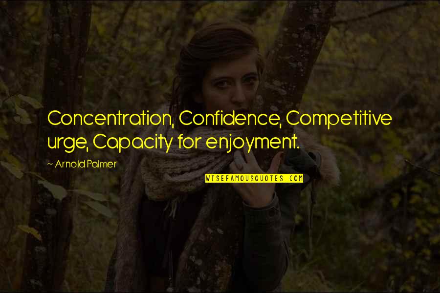 Confusing Love With Lust Quotes By Arnold Palmer: Concentration, Confidence, Competitive urge, Capacity for enjoyment.
