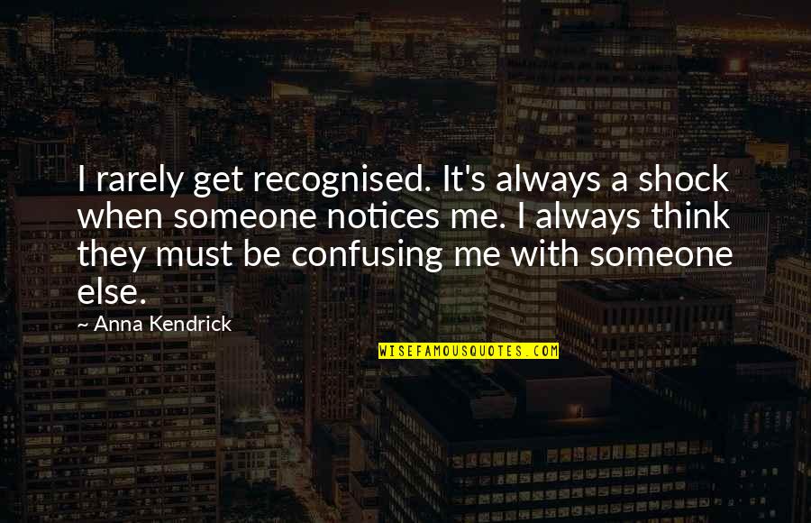 Confusing Someone Quotes By Anna Kendrick: I rarely get recognised. It's always a shock