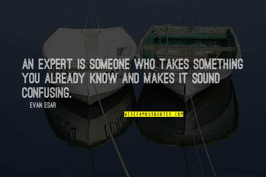 Confusing Someone Quotes By Evan Esar: An expert is someone who takes something you