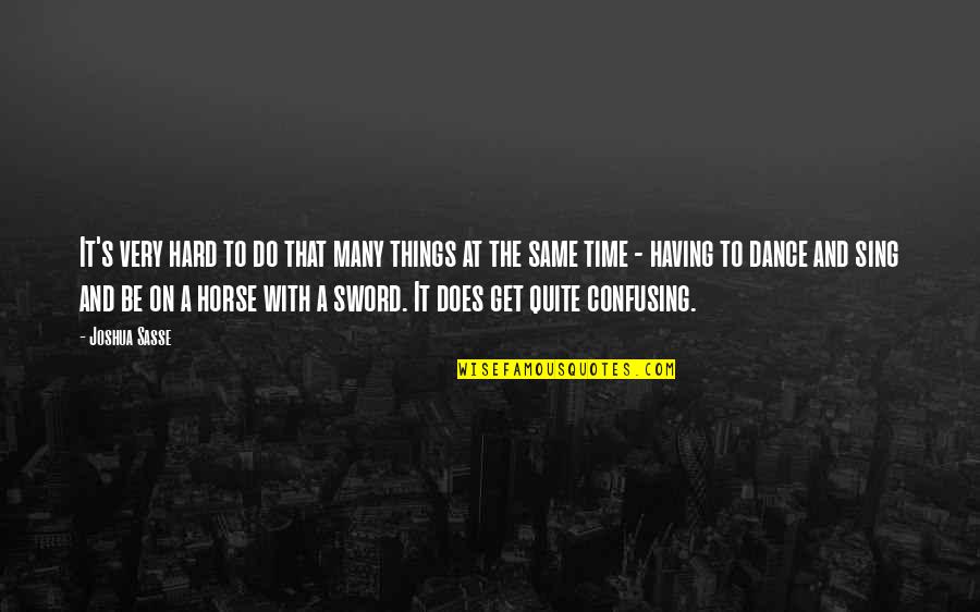 Confusing Things Quotes By Joshua Sasse: It's very hard to do that many things