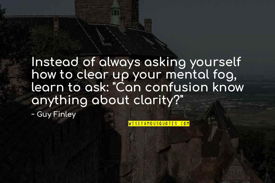 Confusion And Clarity Quotes By Guy Finley: Instead of always asking yourself how to clear