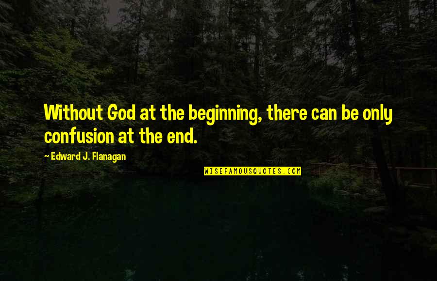 Confusion And God Quotes By Edward J. Flanagan: Without God at the beginning, there can be