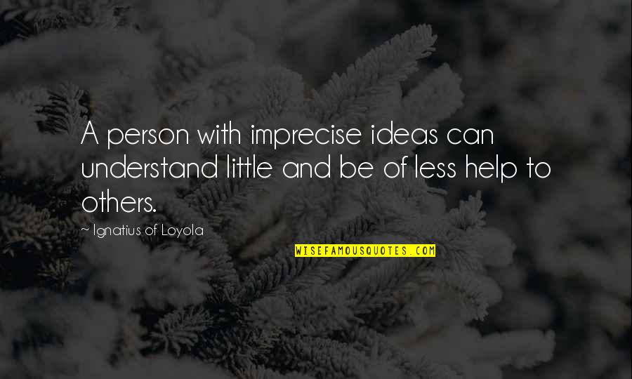 Confusion And Hurt Quotes By Ignatius Of Loyola: A person with imprecise ideas can understand little