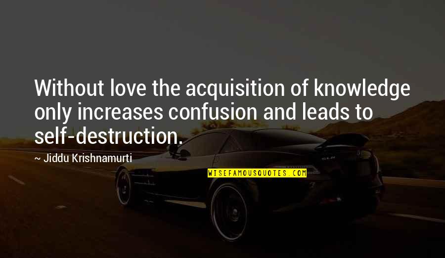 Confusion And Love Quotes By Jiddu Krishnamurti: Without love the acquisition of knowledge only increases