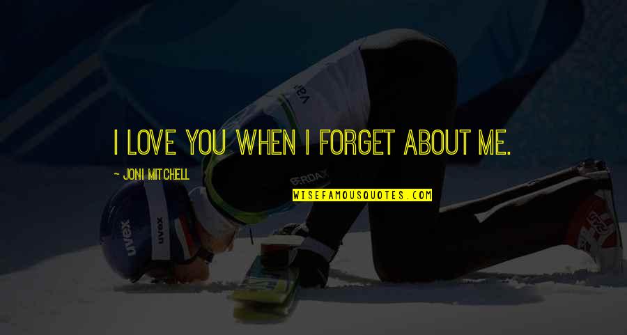 Confusion And Love Quotes By Joni Mitchell: I love you when I forget about me.