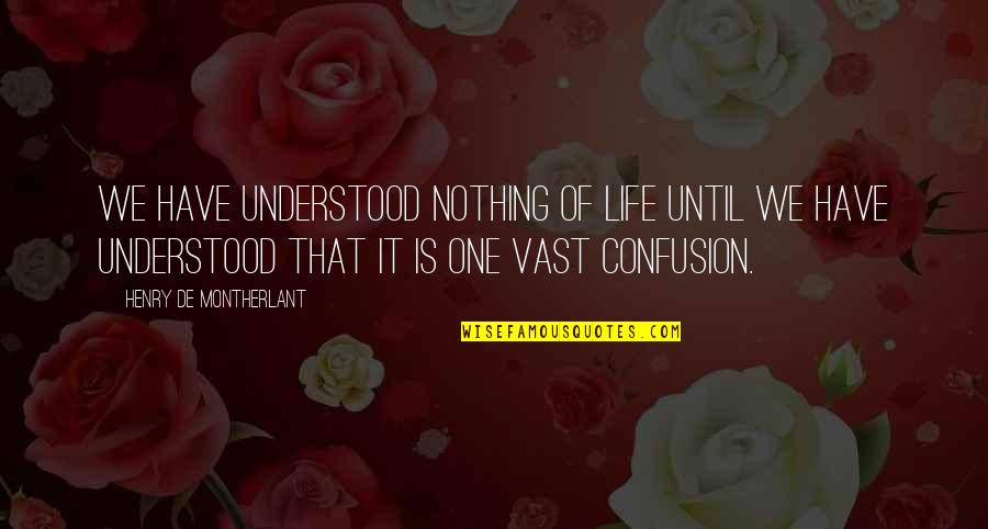 Confusion In Life Quotes By Henry De Montherlant: We have understood nothing of life until we