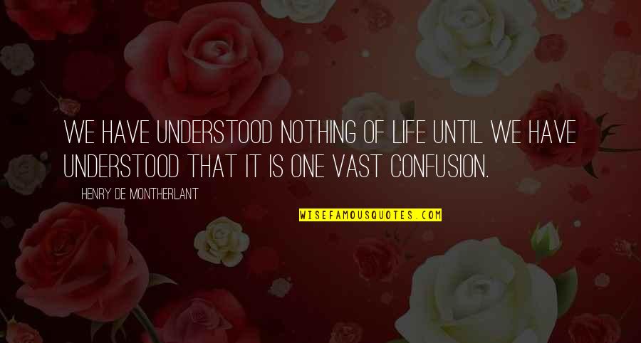 Confusion In Life Quotes By Henry De Montherlant: We have understood nothing of life until we Confusion In Life Quotes By Henry De Montherlant: We have understood nothing of life until we