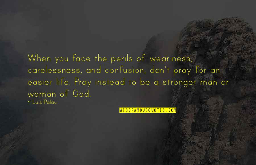 Confusion In Life Quotes By Luis Palau: When you face the perils of weariness, carelessness,