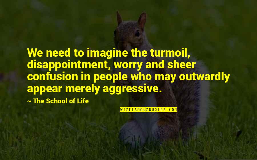 Confusion In Life Quotes By The School Of Life: We need to imagine the turmoil, disappointment, worry