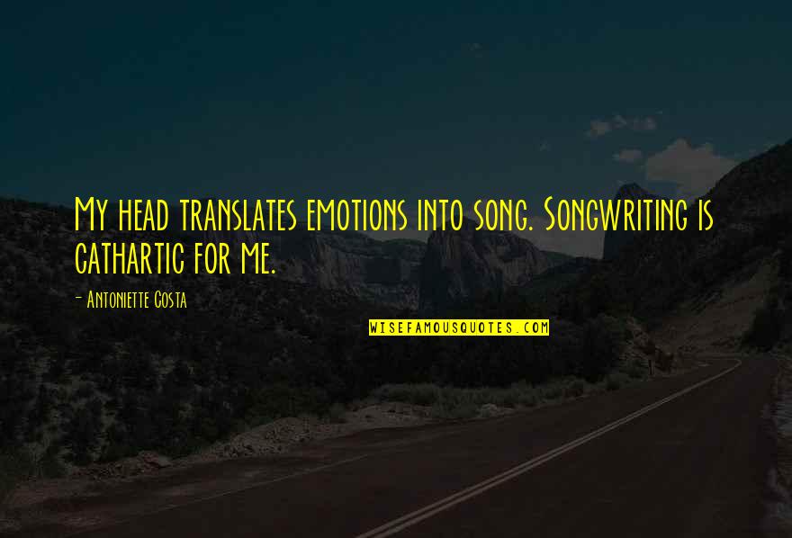 Confusion Of The Heart Quotes By Antoniette Costa: My head translates emotions into song. Songwriting is