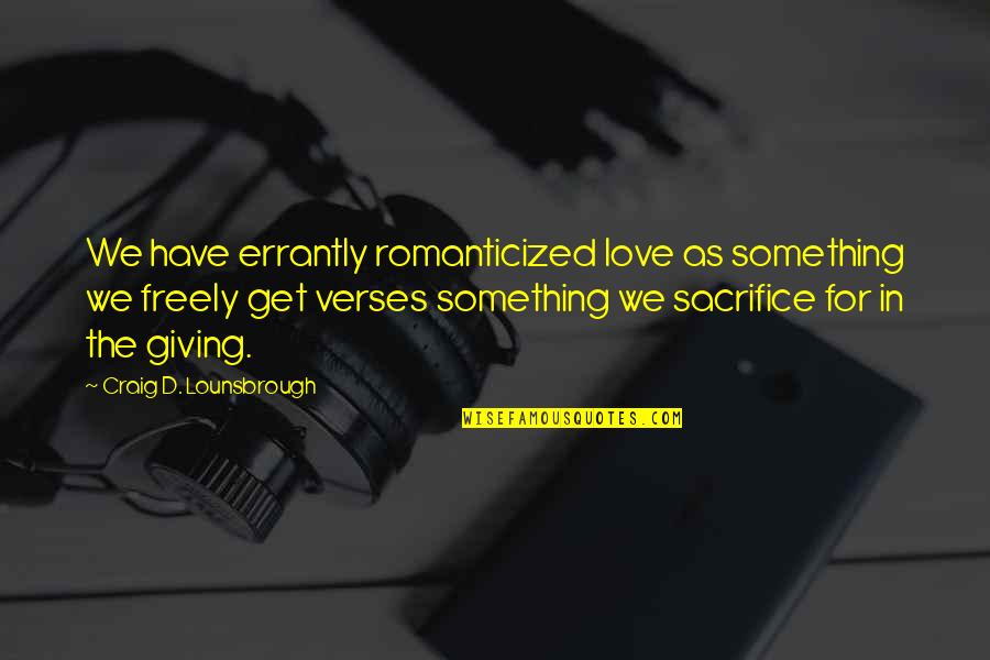 Confusion Over Love Quotes By Craig D. Lounsbrough: We have errantly romanticized love as something we