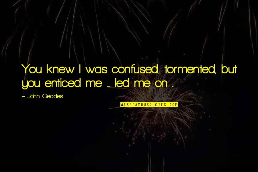 Confusion Over Love Quotes By John Geddes: You knew I was confused, tormented, but you