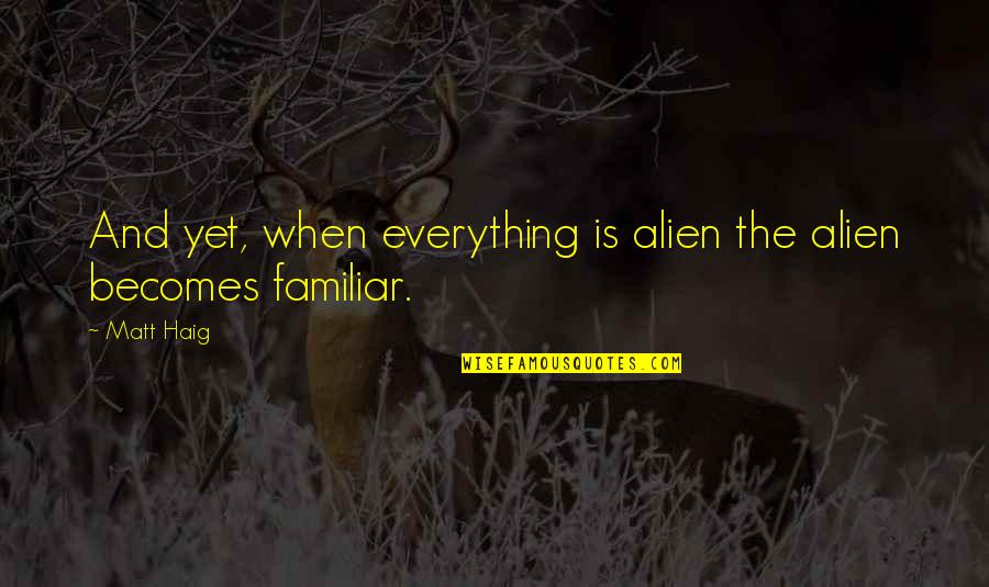 Confusiones Visto Quotes By Matt Haig: And yet, when everything is alien the alien