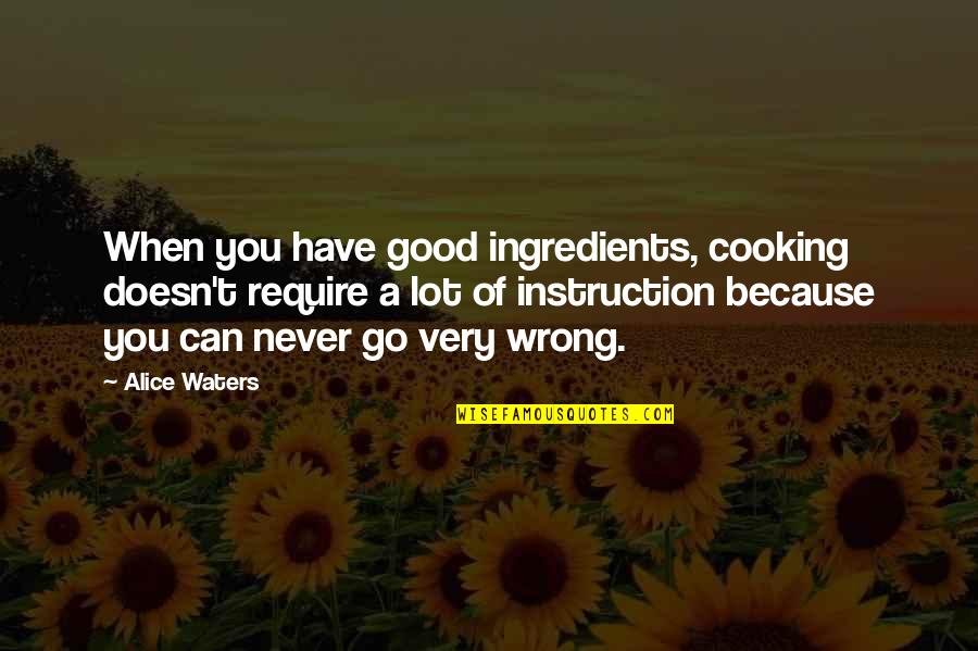 Confusions Play Quotes By Alice Waters: When you have good ingredients, cooking doesn't require