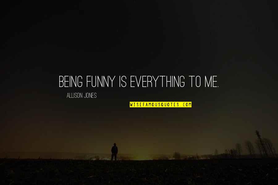 Confusius Quotes By Allison Jones: Being funny is everything to me. Confusius Quotes By Allison Jones: Being funny is everything to me.