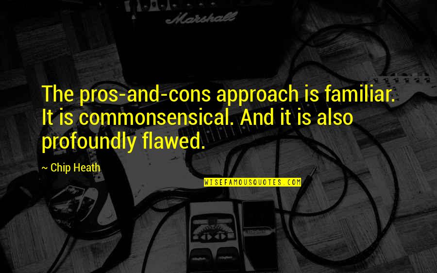 Confusius Quotes By Chip Heath: The pros-and-cons approach is familiar. It is commonsensical. Confusius Quotes By Chip Heath: The pros-and-cons approach is familiar. It is commonsensical.