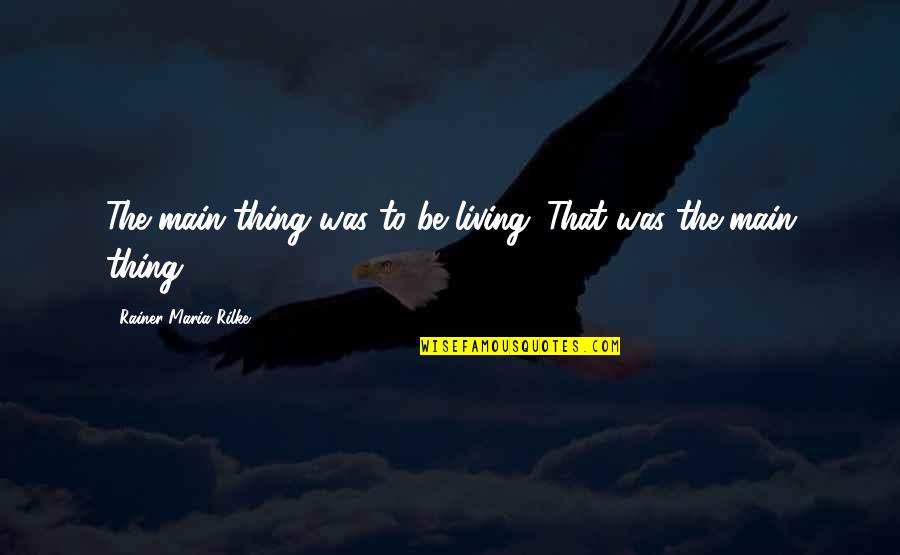 Confussion Quotes By Rainer Maria Rilke: The main thing was to be living. That