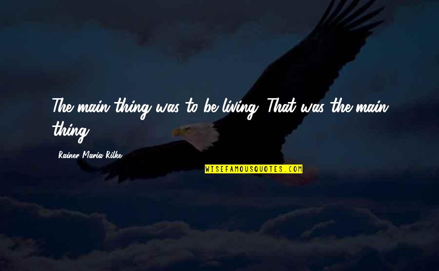 Confussion Quotes By Rainer Maria Rilke: The main thing was to be living. That Confussion Quotes By Rainer Maria Rilke: The main thing was to be living. That