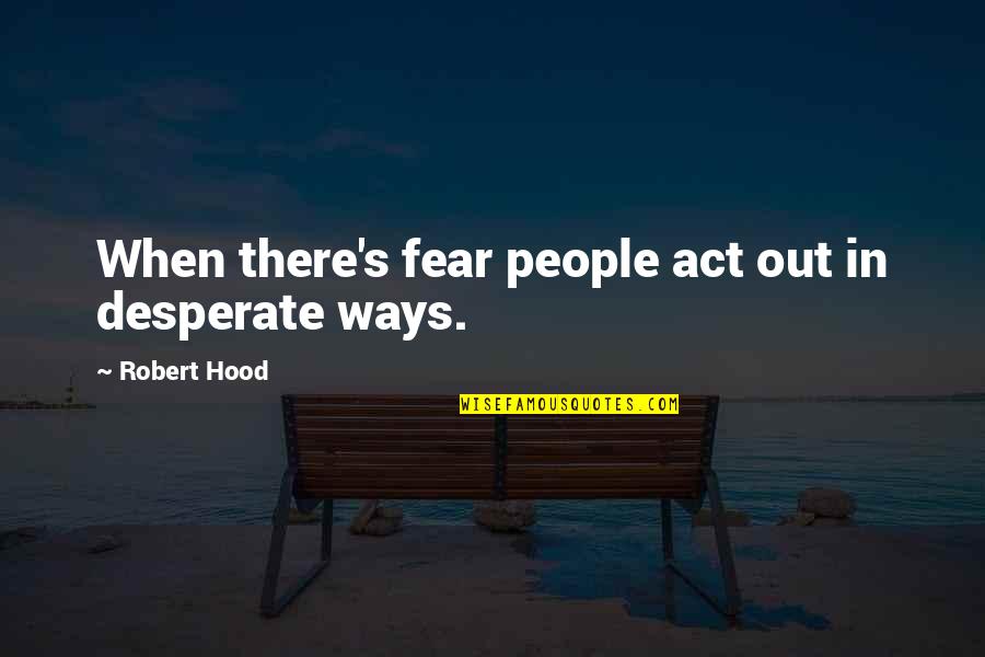 Confussion Quotes By Robert Hood: When there's fear people act out in desperate Confussion Quotes By Robert Hood: When there's fear people act out in desperate
