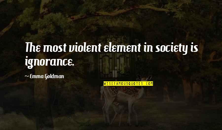 Confusticate Quotes By Emma Goldman: The most violent element in society is ignorance.