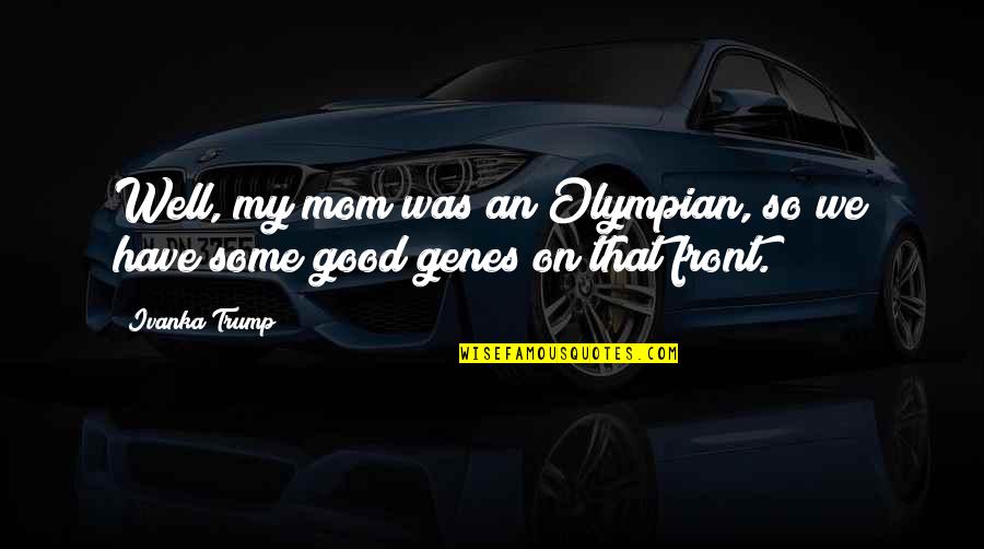 Cong Diement Bas Sur Des Oui Dire Quotes By Ivanka Trump: Well, my mom was an Olympian, so we