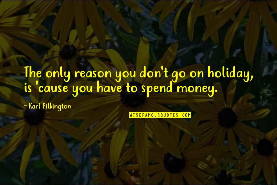 Conga Drums Quotes By Karl Pilkington: The only reason you don't go on holiday,
