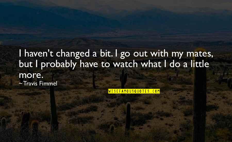 Congas Meinl Quotes By Travis Fimmel: I haven't changed a bit. I go out Congas Meinl Quotes By Travis Fimmel: I haven't changed a bit. I go out