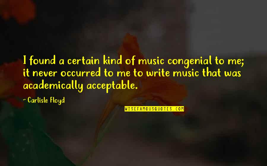 Congenial Quotes By Carlisle Floyd: I found a certain kind of music congenial