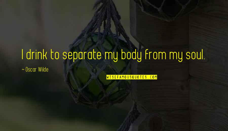 Congenial Quotes By Oscar Wilde: I drink to separate my body from my