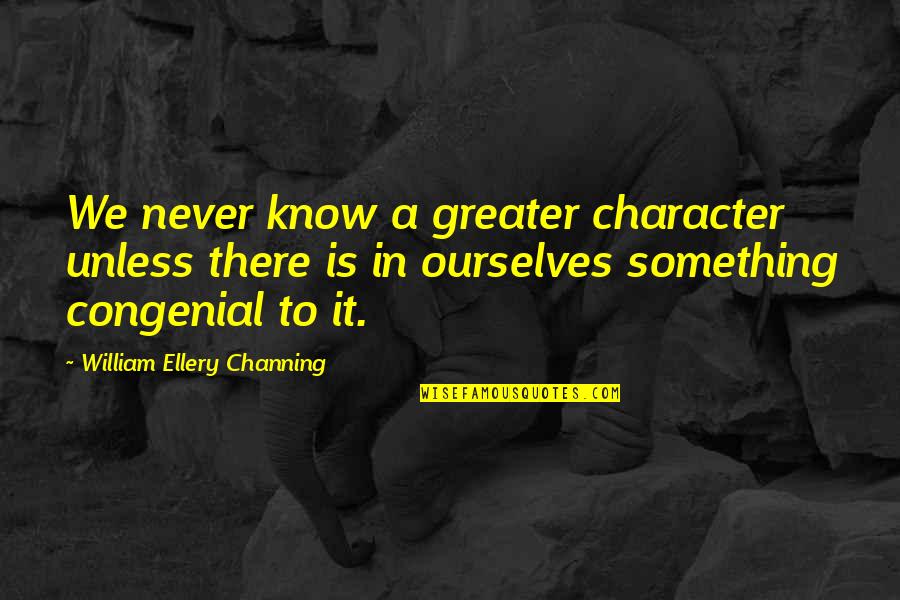 Congenial Quotes By William Ellery Channing: We never know a greater character unless there