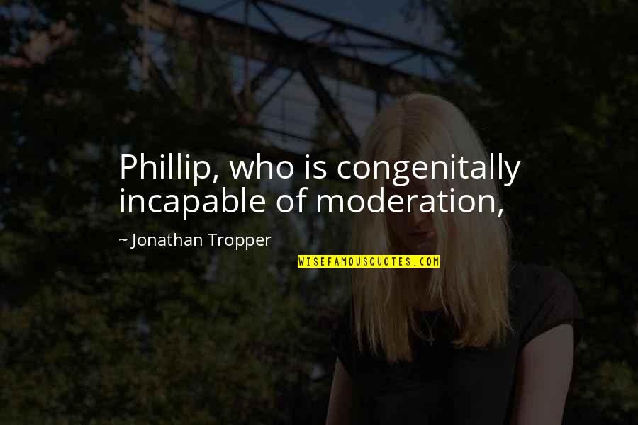 Congenitally Quotes By Jonathan Tropper: Phillip, who is congenitally incapable of moderation,