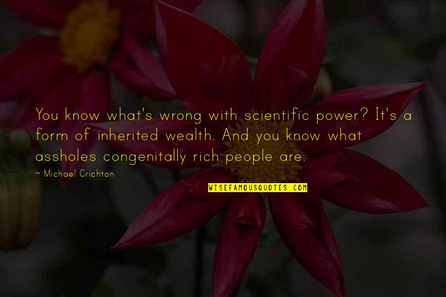 Congenitally Quotes By Michael Crichton: You know what's wrong with scientific power? It's